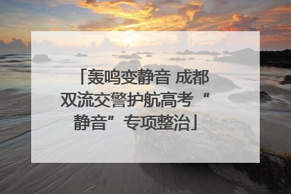 轰鸣变静音 成都双流交警护航高考“静音”专项整治