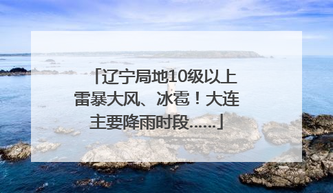 辽宁局地10级以上雷暴大风、冰雹！大连主要降雨时段……
