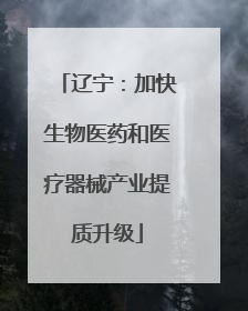 辽宁：加快生物医药和医疗器械产业提质升级