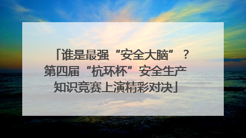 谁是最强“安全大脑”？第四届“杭环杯”安全生产知识竞赛上演精彩对决