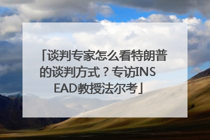 谈判专家怎么看特朗普的谈判方式？专访INSEAD教授法尔考