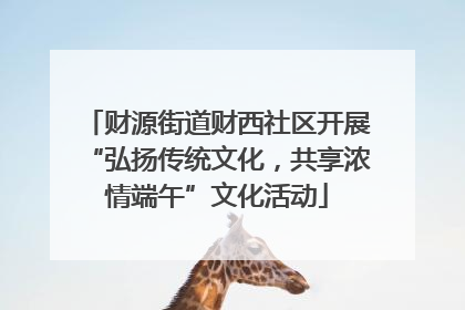 财源街道财西社区开展“弘扬传统文化，共享浓情端午”文化活动