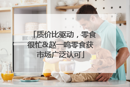 质价比驱动，零食很忙&赵一鸣零食获市场广泛认可