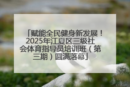 赋能全民健身新发展！2025年江夏区三级社会体育指导员培训班（第三期）圆满落幕
