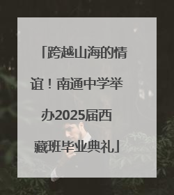 跨越山海的情谊！南通中学举办2025届西藏班毕业典礼