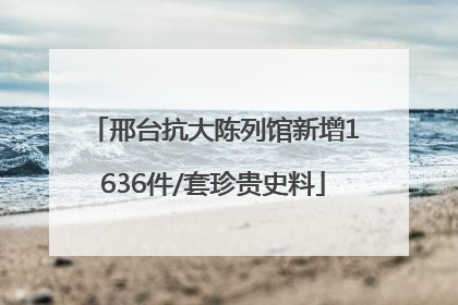 邢台抗大陈列馆新增1636件/套珍贵史料
