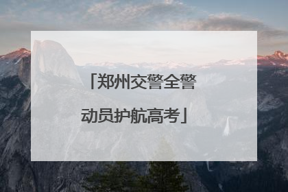 郑州交警全警动员护航高考
