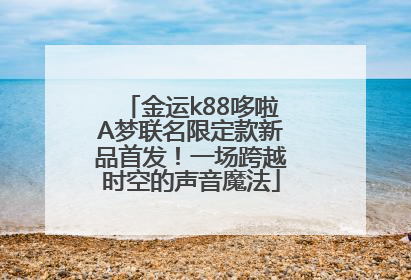金运k88哆啦A梦联名限定款新品首发！一场跨越时空的声音魔法
