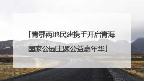 青鄂两地民建携手开启青海国家公园主题公益嘉年华