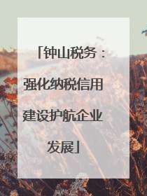 钟山税务：强化纳税信用建设护航企业发展