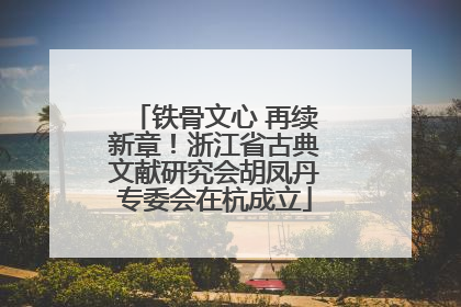 铁骨文心 再续新章！浙江省古典文献研究会胡凤丹专委会在杭成立