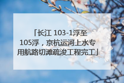 长江 103-1浮至 105浮，京杭运河上水专用航路切滩疏浚工程完工