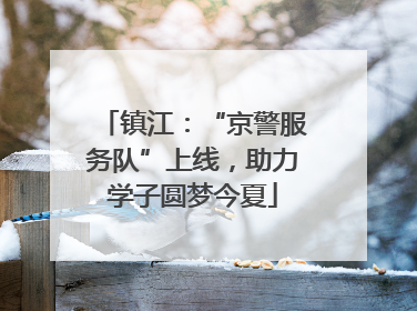 镇江：“京警服务队”上线，助力学子圆梦今夏