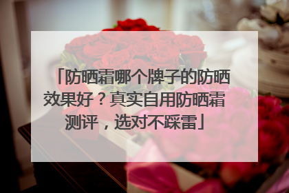 防晒霜哪个牌子的防晒效果好？真实自用防晒霜测评，选对不踩雷