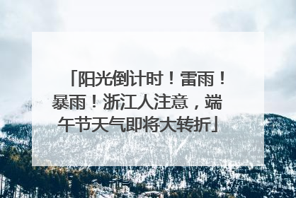 阳光倒计时！雷雨！暴雨！浙江人注意，端午节天气即将大转折