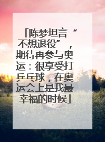 陈梦坦言“不想退役”，期待再参与奥运：很享受打乒乓球，在奥运会上是我最幸福的时候