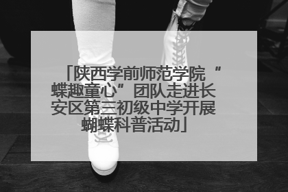 陕西学前师范学院“蝶趣童心”团队走进长安区第三初级中学开展蝴蝶科普活动