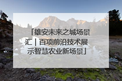 雄安未来之城场景汇｜百项前沿技术展示智慧农业新场景