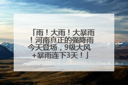 雨！大雨！大暴雨！河南真正的强降雨今天登场，9级大风+暴雨连下3天！