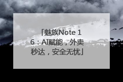 魅族Note 16：AI赋能，外卖秒达，安全无忧
