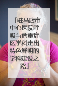 驻马店市中心医院呼吸与危重症医学科走出特色鲜明的学科建设之路