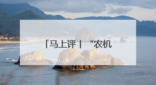 马上评丨“农机手免费吃住”，暖心服务助夏收