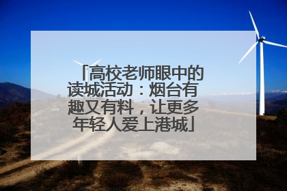 高校老师眼中的读城活动：烟台有趣又有料，让更多年轻人爱上港城
