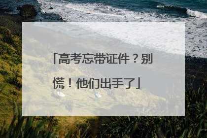 高考忘带证件？别慌！他们出手了