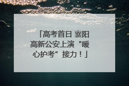 高考首日 襄阳高新公安上演“暖心护考”接力！