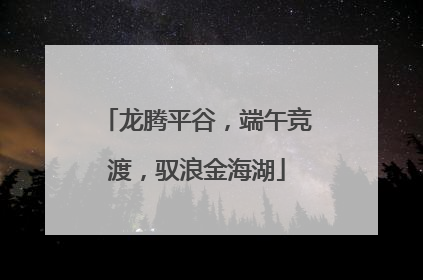 龙腾平谷，端午竞渡，驭浪金海湖