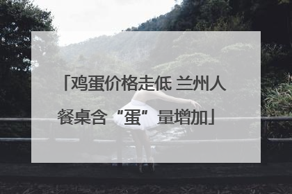 鸡蛋价格走低 兰州人餐桌含“蛋”量增加