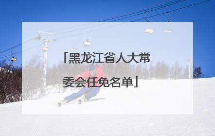 黑龙江省人大常委会任免名单