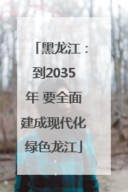 黑龙江：到2035年 要全面建成现代化绿色龙江