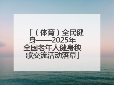 （体育）全民健身——2025年全国老年人健身秧歌交流活动落幕