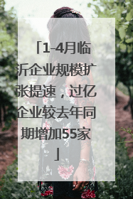 1-4月临沂企业规模扩张提速，过亿企业较去年同期增加55家