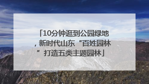 10分钟逛到公园绿地，新时代山东“百姓园林”打造五类主题园林