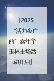 2025“活力夜广西”嘉年华玉林主场活动开启