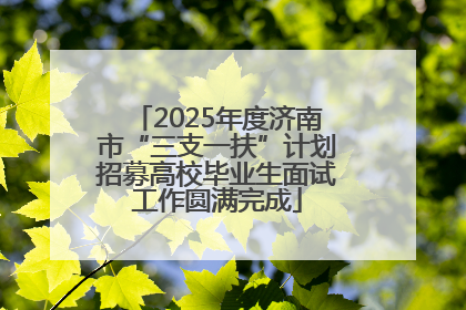 2025年度济南市“三支一扶”计划招募高校毕业生面试工作圆满完成