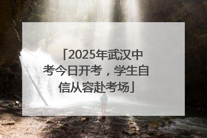 2025年武汉中考今日开考，学生自信从容赴考场
