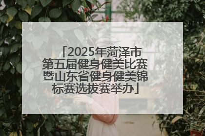2025年菏泽市第五届健身健美比赛暨山东省健身健美锦标赛选拔赛举办