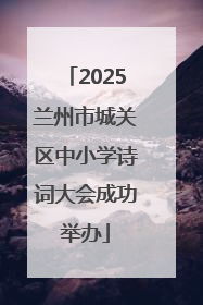 2025兰州市城关区中小学诗词大会成功举办