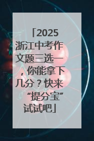 2025浙江中考作文题三选一，你能拿下几分？快来“提分宝”试试吧