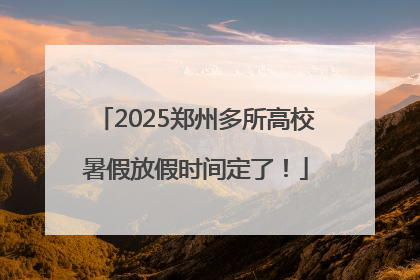 2025郑州多所高校暑假放假时间定了！