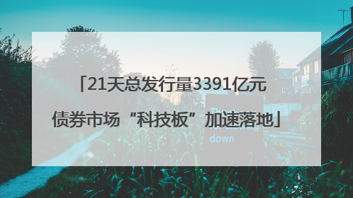 21天总发行量3391亿元 债券市场“科技板”加速落地