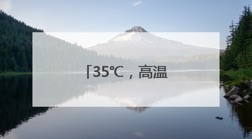 35℃，高温暴击！阵雨雷雨也在候场了！