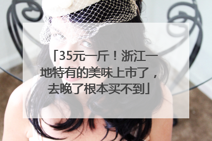 35元一斤！浙江一地特有的美味上市了，去晚了根本买不到