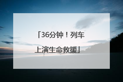 36分钟！列车上演生命救援