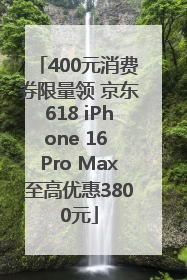 400元消费券限量领 京东618 iPhone 16 Pro Max至高优惠3800元