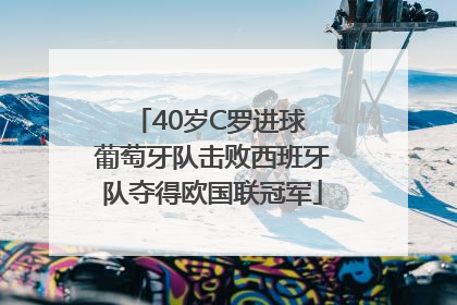 40岁C罗进球 葡萄牙队击败西班牙队夺得欧国联冠军