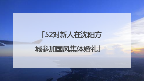 52对新人在沈阳方城参加国风集体婚礼